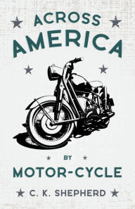 Title: Across America by Motor-Cycle, Author: C K Shepherd