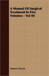 Title: A Manual Of Surgical Treatment In Five Volumes - Vol Iii, Author: Watson Cheyne