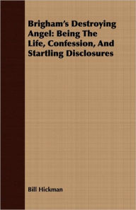 Title: Brigham's Destroying Angel: Being the Life, Confession, and Startling Disclosures, Author: Bill Hickman