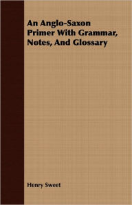 Title: An Anglo-Saxon Primer With Grammar, Notes, And Glossary, Author: Henry Sweet