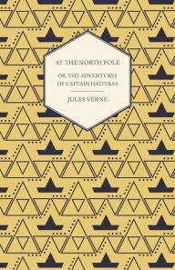 Title: The English at the North Pole; Or, Part I. of the Adventures of Captain Hatteras, Author: Jules Verne