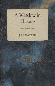 Title: A Window in Thrums, Author: J. M. Barrie