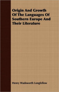 Title: Origin And Growth Of The Languages Of Southern Europe And Their Literature, Author: Henry Wadsworth Longfellow