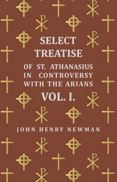 Select Treatise of St. Athanasius in Controversy with the Arians Vol. I.