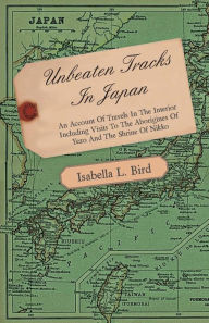 Title: Unbeaten Tracks in Japan - An Account of Travels in the Interior Including Visits to the Aborigines of Yezo and the Shrine of Nikko, Author: Isabella Lucy Bird