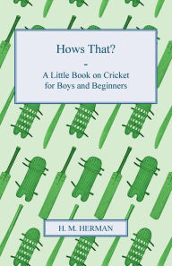 Title: Hows That? - A Little Book on Cricket for Boys and Beginners, Author: H M Herman