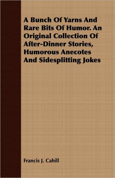 A Bunch Of Yarns And Rare Bits Of Humor. An Original Collection Of After-Dinner Stories, Humorous Anecotes And Sidesplitting Jokes