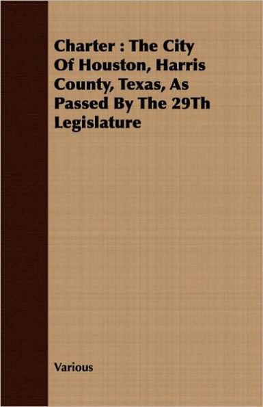 Charter: The City of Houston, Harris County, Texas, as Passed by the 29th Legislature