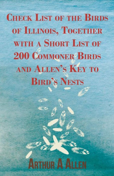 Check List of the Birds of Illinois, Together with a Short List of 200 Commoner Birds and Allen's Key to Bird's Nests