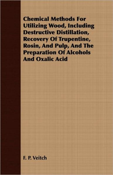 Chemical Methods for Utilizing Wood, Including Destructive Distillation, Recovery of Trupentine, Rosin, and Pulp, and the Preparation of Alcohols and