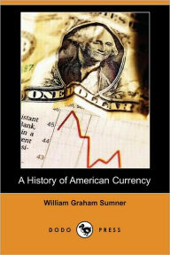 Title: A History of American Currency (Dodo Press), Author: William Graham Sumner