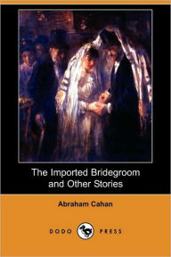 Title: The Imported Bridegroom and Other Stories (Dodo Press), Author: Abraham Cahan