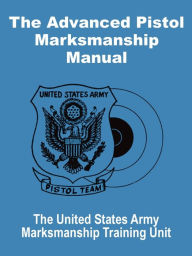 Title: The Advanced Pistol Marksmanship Manual, Author: United States Army