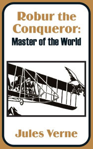 Title: Robur the Conqueror: Master of the World, Author: Jules Verne