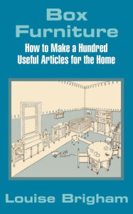 Title: Box Furniture: How to Make a Hundred Useful Articles for the Home, Author: Louise Brigham
