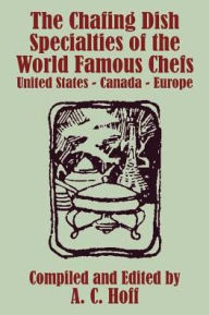 Title: The Chafing Dish Specialties of the World Famous Chefs: United States - Canada - Europe, Author: A C Hoff