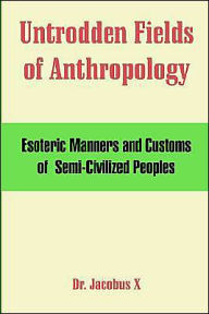 Title: Untrodden Fields Of Anthropology: Esoteric Manners And Customs OfSemi-Civilized Peoples, Author: Dr Jacobus X