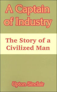 Title: A Captain of Industry: The Story of a Civilized Man, Author: Upton Sinclair