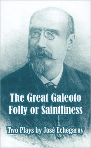 Title: The Great Galeoto - Folly or Saintliness (Two Plays), Author: Jose Echegaray