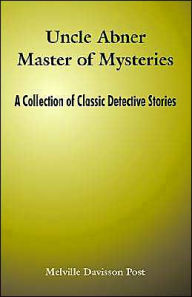 Title: Uncle Abner Master of Mysteries: A Collection of Classic Detective Stories, Author: Melville Davisson Post