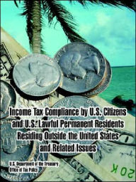 Title: Income Tax Compliance by U.S. Citizens and U.S. Lawful Permanent Residents Residing Outside the United States and Related Issues, Author: U S Department of the Treasury