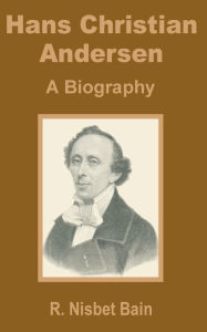 Title: Hans Christian Andersen: A Biography, Author: R. Nisbet Bain