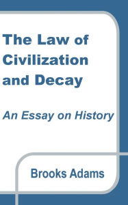 Title: The Law of Civilization and Decay: An Essay on History, Author: Brooks Adams