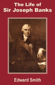 Title: The Life of Sir Joseph Banks, Author: Edward Smith RN