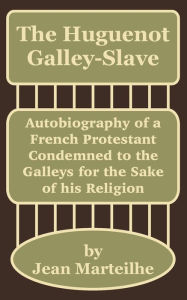 Huguenot Galley-Slave: Autobiography of a French Protestant Condemned to the Galleys for the Sake of His Religion