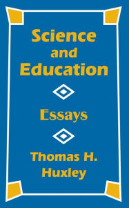 Title: Science and Education: Essays, Author: Thomas H Huxley
