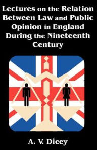 Title: Lectures on the Relation Between Law and Public Opinion in England During the Nineteenth Century, Author: A V Dicey