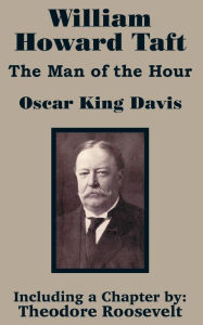 Title: William Howard Taft: The Man of the Hour, Author: Oscar King Davis
