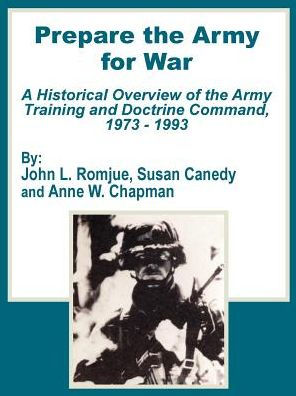 Prepare the Army for War: A Historical Overview of the Army Training and Doctrine Command, 1973 - 1993