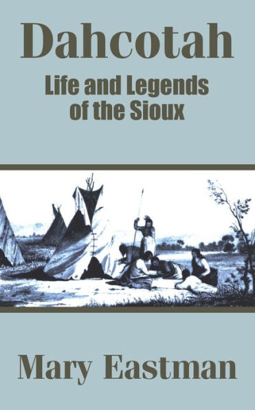 Dahcotah: Life and Legends of the Sioux