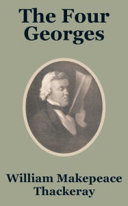 Title: The Four Georges, Author: William Makepeace Thackeray