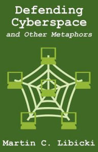 Title: Defending Cyberspace and Other Metaphors, Author: Martin C Libicki