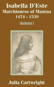 Title: Isabella D'Este: Marchioness of Mantua, 1474-1539 (Volume One), Author: Julia Cartwright