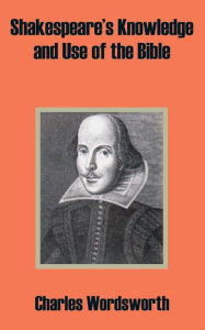 Title: Shakespeare's Knowledge and Use of the Bible, Author: Charles Wordsworth BP.