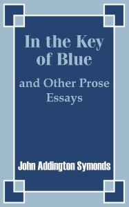 Title: In the Key of Blue and Other Prose Essays by John Addington Symonds, Author: John Addington Symonds