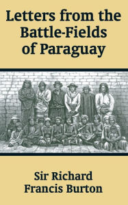 Title: Letters from the Battle-Fields of Paraguay, Author: Richard Francis Burton