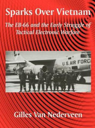 Title: Sparks Over Vietnam: The EB-66 and the Early Struggle of Tactical Electronic Warfare, Author: Gilles Van Nederveen