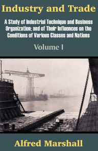 Title: Industry and Trade (Volume One), Author: Alfred Marshall