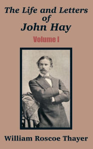 Title: The Life and Letters of John Hay (Volume I), Author: William Roscoe Thayer