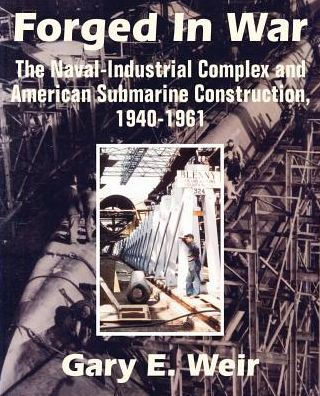 Forged War: The Naval-Industrial Complex and American Submarine Construction, 1940-1961