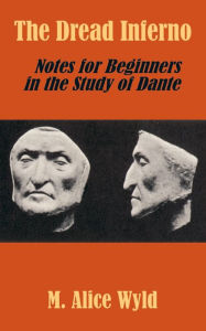 Title: The Dread Inferno: Notes for Beginners in the Study of Dante, Author: M Alice Wyld
