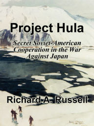 Title: Project Hula: Secret Soviet-American Cooperation in the War Against Japan, Author: Richard a Russell