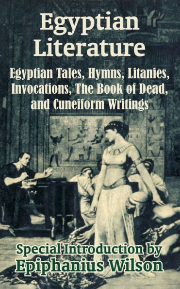 Egyptian Literature: Egyptian Tales, Hymns, Litanies, Invocations, The Book of Dead, and Cuneiform Writings