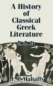 Title: A History of Classical Greek Literature: The Poets, Author: John Pentland Mahaffy