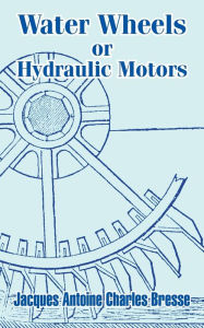 Title: Water Wheels or Hydraulic Motors, Author: Jacques Antoine Charles Bresse
