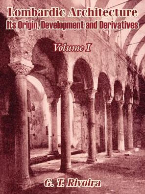 Lombardic Architecture: Its Origin, Development and Derivatives (Volume I)